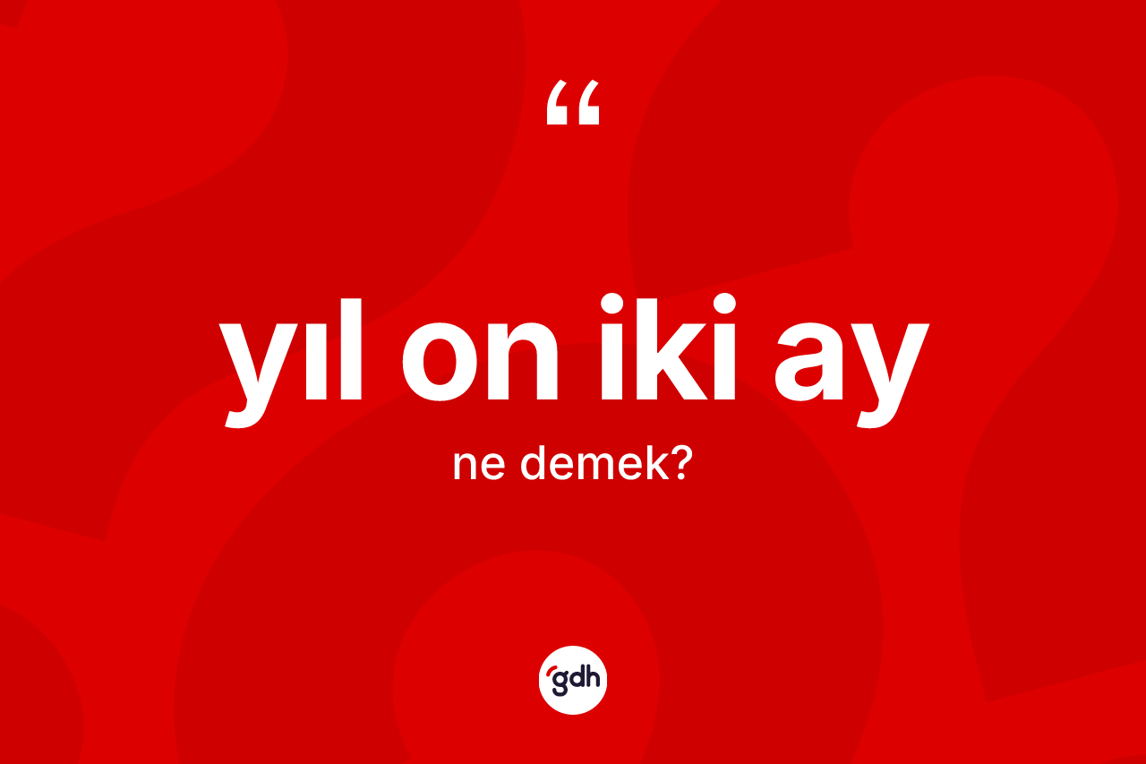 Yıl on iki ay ifadesi ne anlama gelir? Yıl on iki ay ifadesinin TDK'ya göre açıklaması nedir?