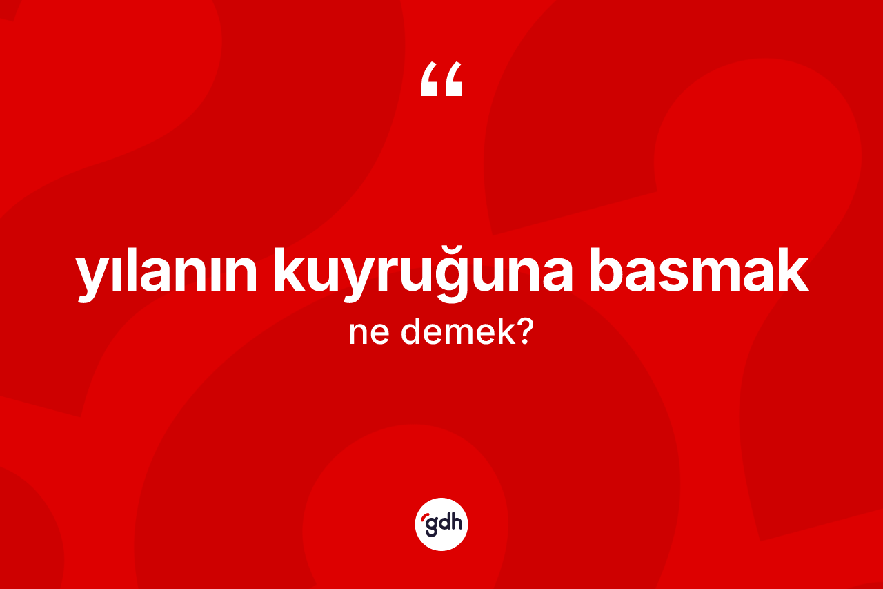 Yılanın kuyruğuna basmak ne demek?