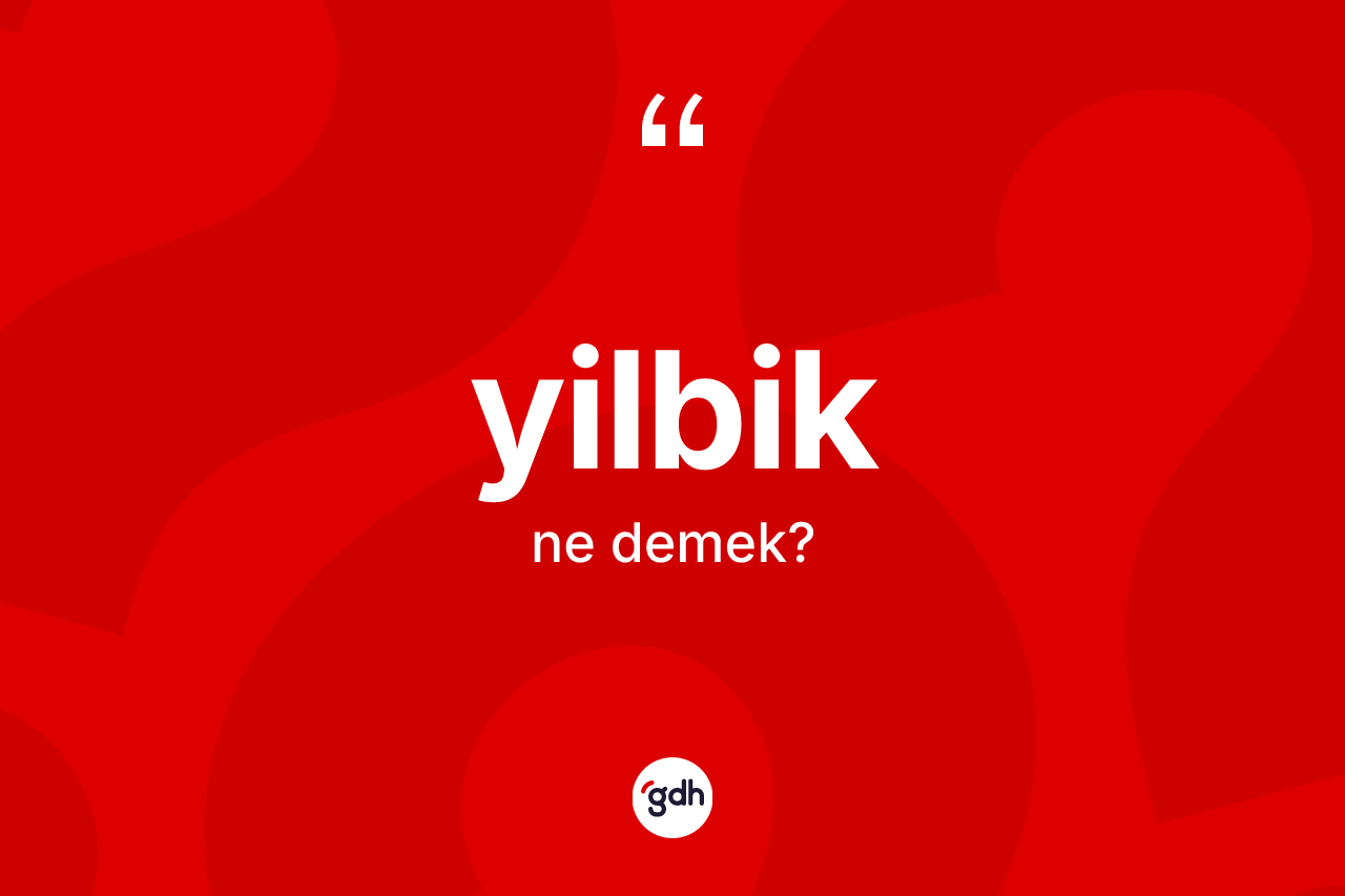 Yilbik ne demek? Yilbiğin TDK'ya göre anlamı nedir?