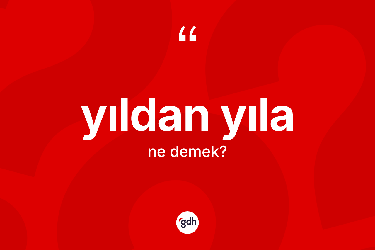 Yıldan yıla kelimesinin anlamı nedir? Yıldan yılanın sözlükteki anlamı nedir?
