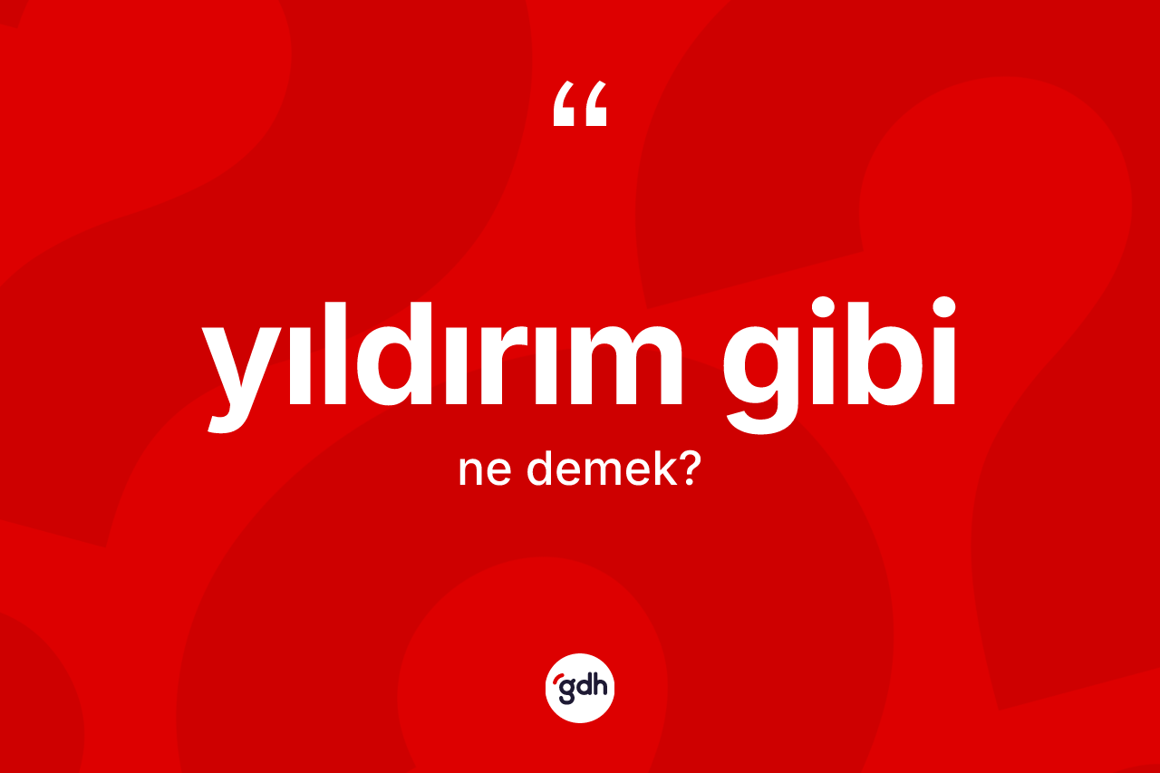 Yıldırım gibi ifadesinin kısaca anlamı nedir? Yıldırım gibi ifadesi nerede kullanılır?