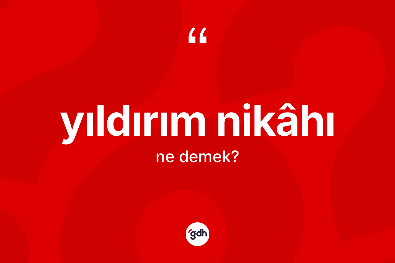 Yıldırım nikâhı kelimesinin sözlükteki tanımı nedir? Yıldırım nikâhı kelimesinin özellikleri nelerdir?