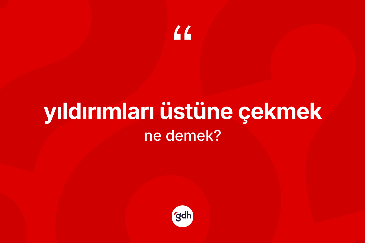 Yıldırımları üstüne çekmek ifadesinin anlamı nedir? Yıldırımları üstüne çekmek ifadesi hangi durumlarda kullanılır?