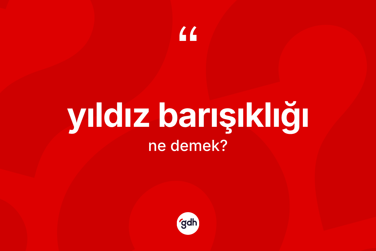 Yıldız barışıklığı kelimesi ne anlama gelir? Yıldız barışıklığının sözlükteki anlamı nedir?