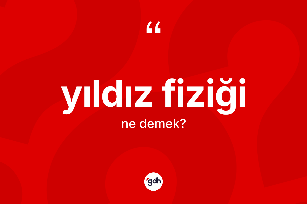 Yıldız fiziği kelimesinin tanımı nedir? Yıldız fiziğinin TDK'ya göre anlamı nedir?