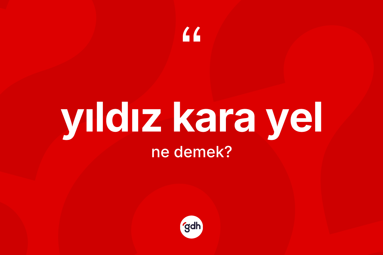 Yıldız kara yel kelimesinin tanımı nedir? Yıldız kara yel kelimesinin TDK'ya göre açıklaması nedir?