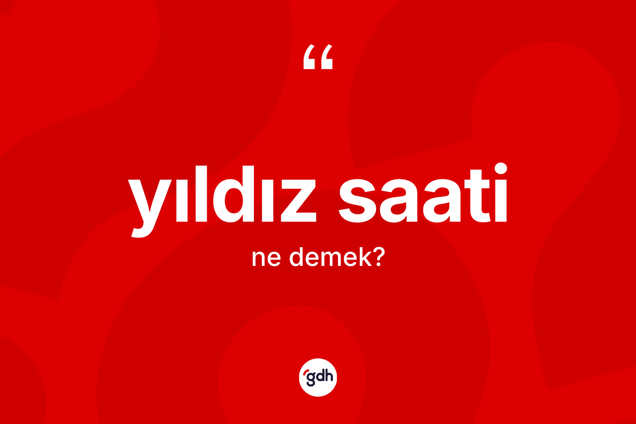 Yıldız saati kelimesi ne demek?