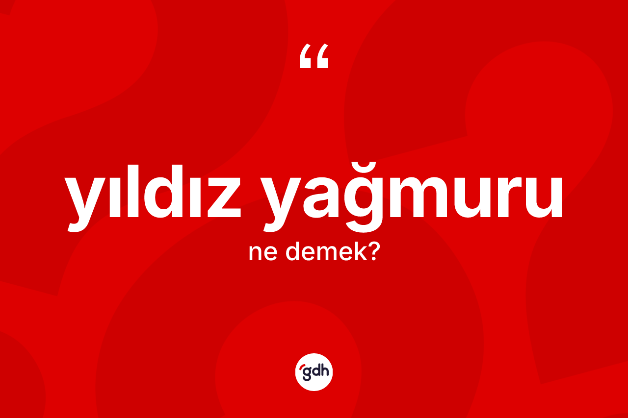 Yıldız yağmuru ne demek? Yıldız yağmurunun sözlükteki anlamı nedir?
