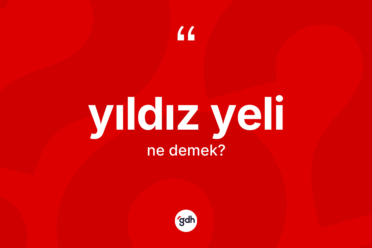 Yıldız yeli kelimesi ne demek? Yıldız yelinin kısaca tanımı nedir?