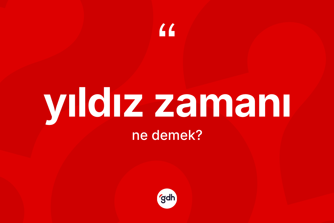 Yıldız zamanı nedir? Yıldız zamanı kelimesinin kaç farklı anlamı var?