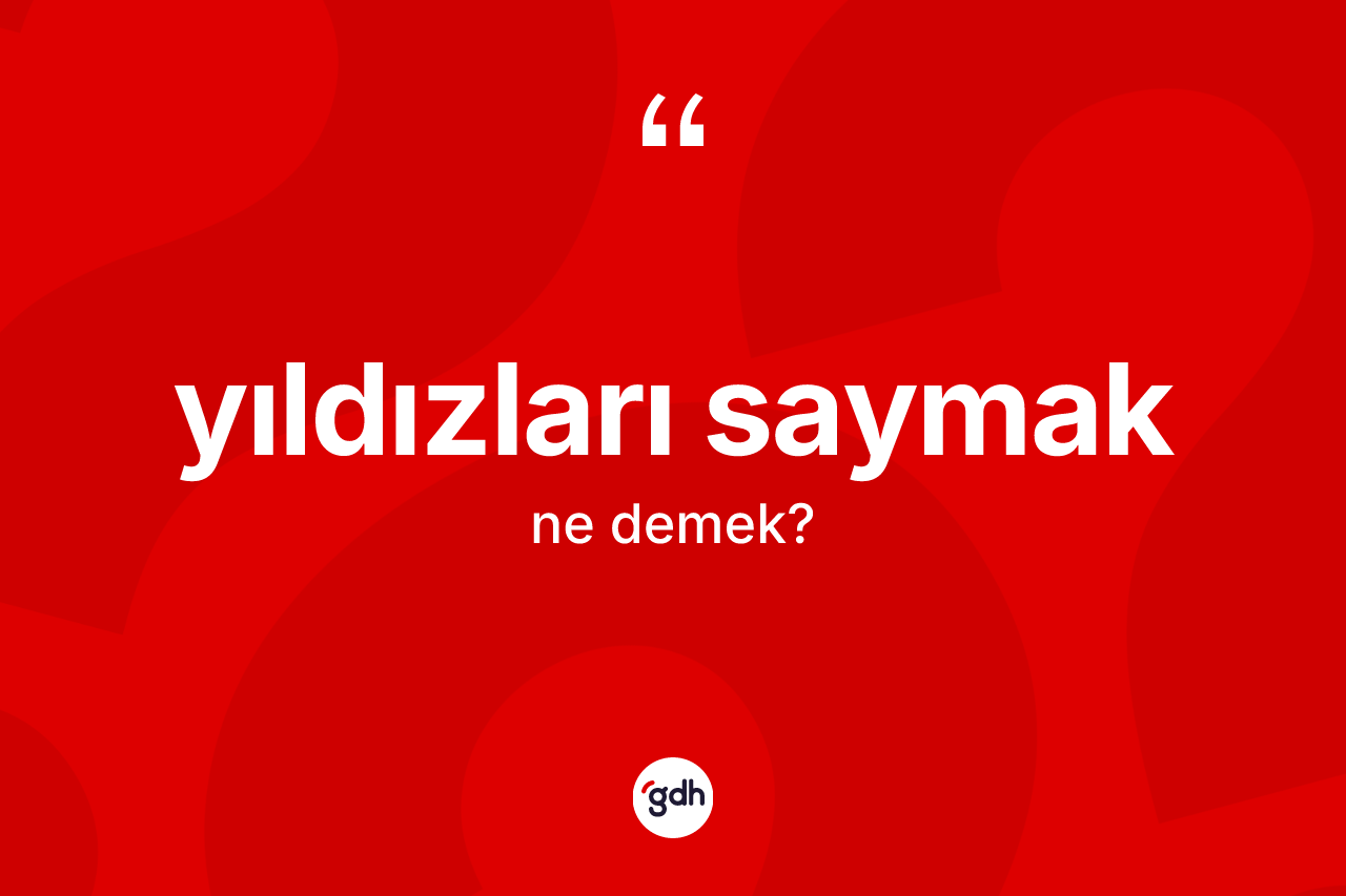 Yıldızları saymak ifadesinin tanımı nedir? Yıldızları saymak ifadesi hangi durumlarda kullanılır?
