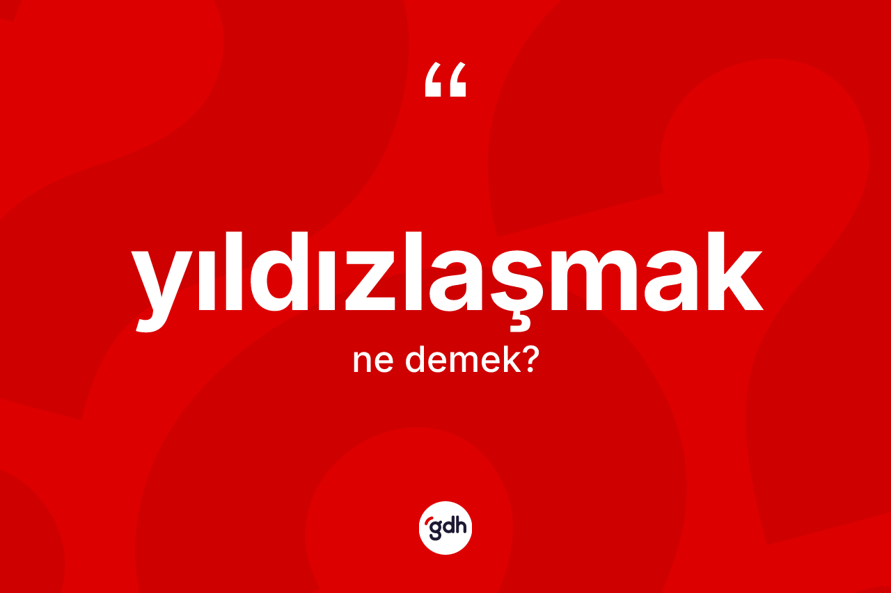 Yıldızlaşmak kelimesi nedir? Yıldızlaşmağın sözlükteki anlamı nedir?