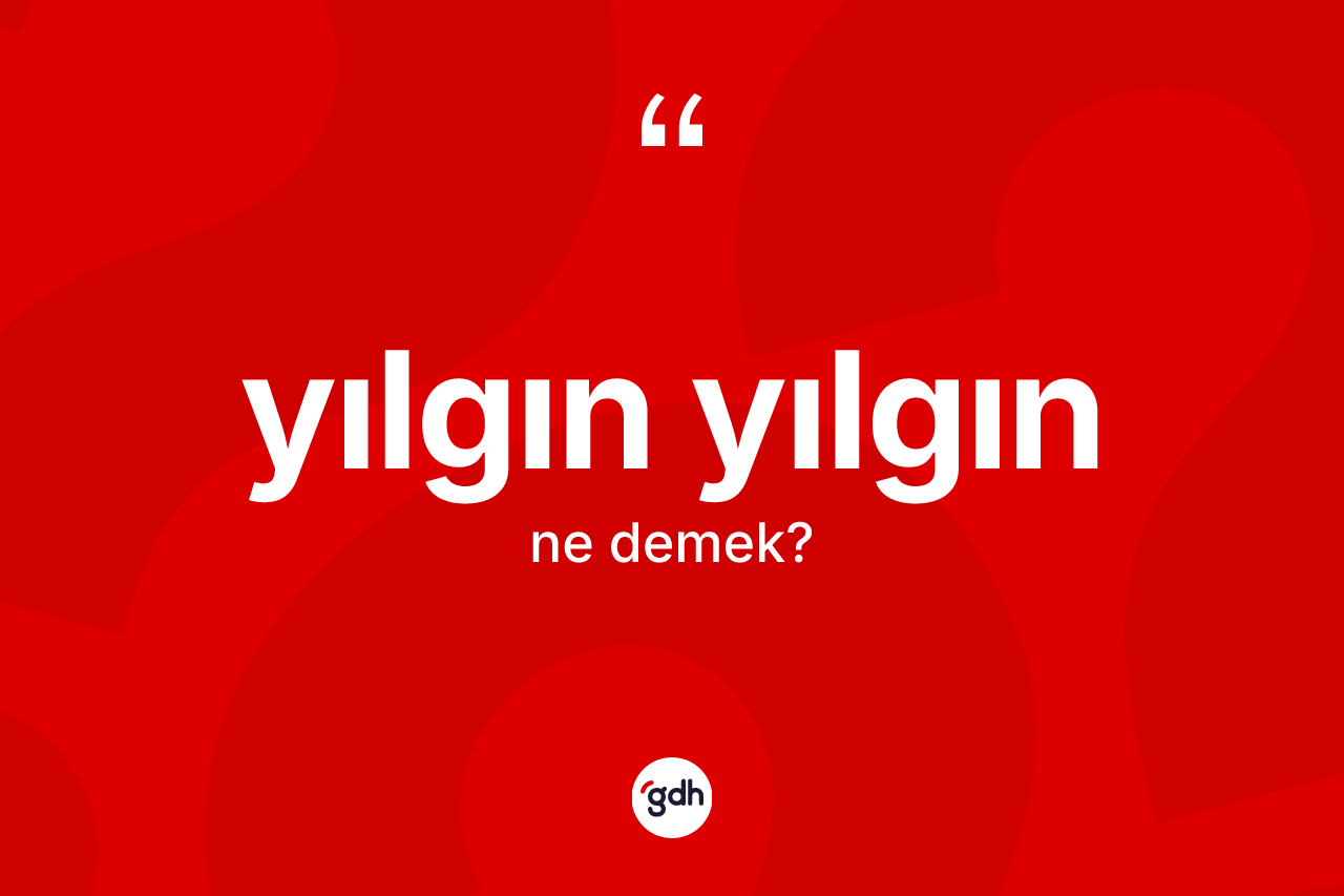Yılgın yılgın kelimesi ne anlama gelir?