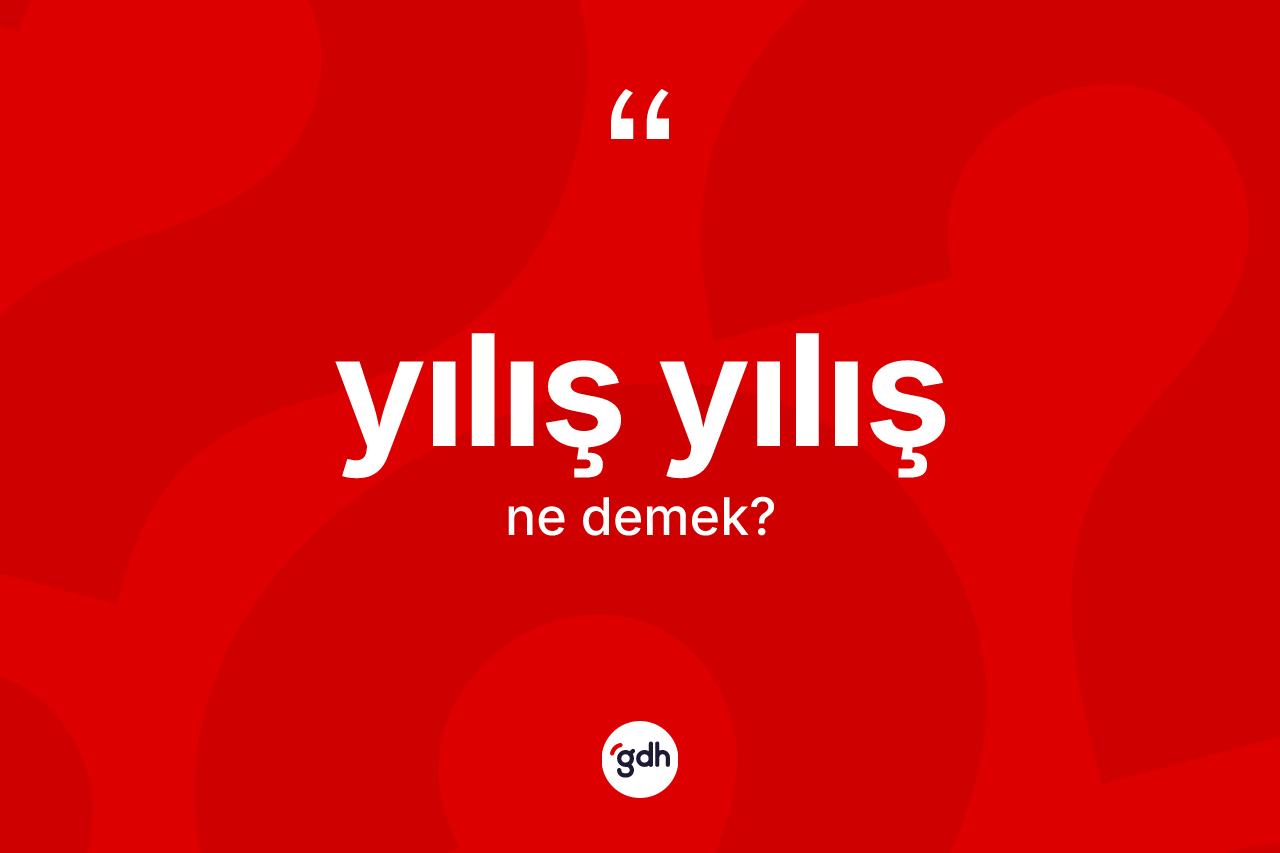 Yılış yılış ne demek? Yılış yılışın TDK'ya göre anlamı nedir?
