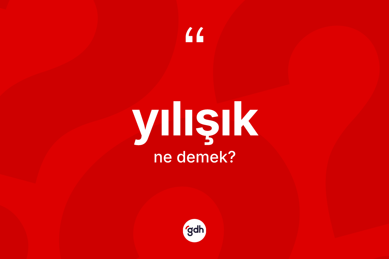 Yılışık ne anlama gelir?