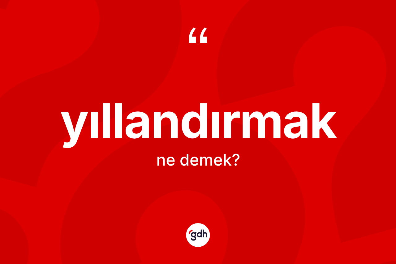 Yıllandırmak kelimesinin tanımı nedir? Yıllandırmağın halk arasındaki kullanımı nasıldır?