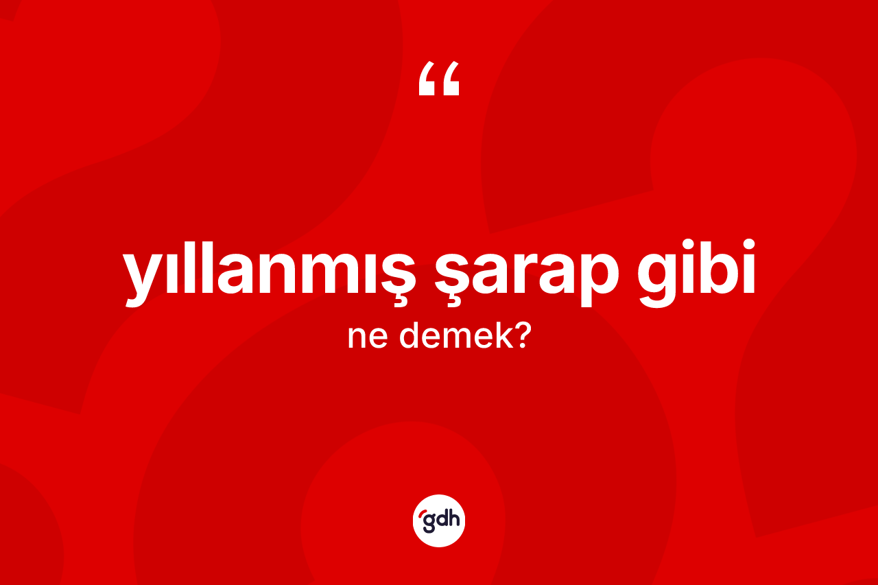 Yıllanmış şarap gibi sözü ne demektir? Yıllanmış şarap gibi ifadesinin TDK tanımı nedir?