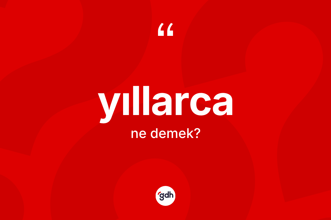 Yıllarca kelimesi nedir? Yıllarcanın kısaca tanımı nedir?