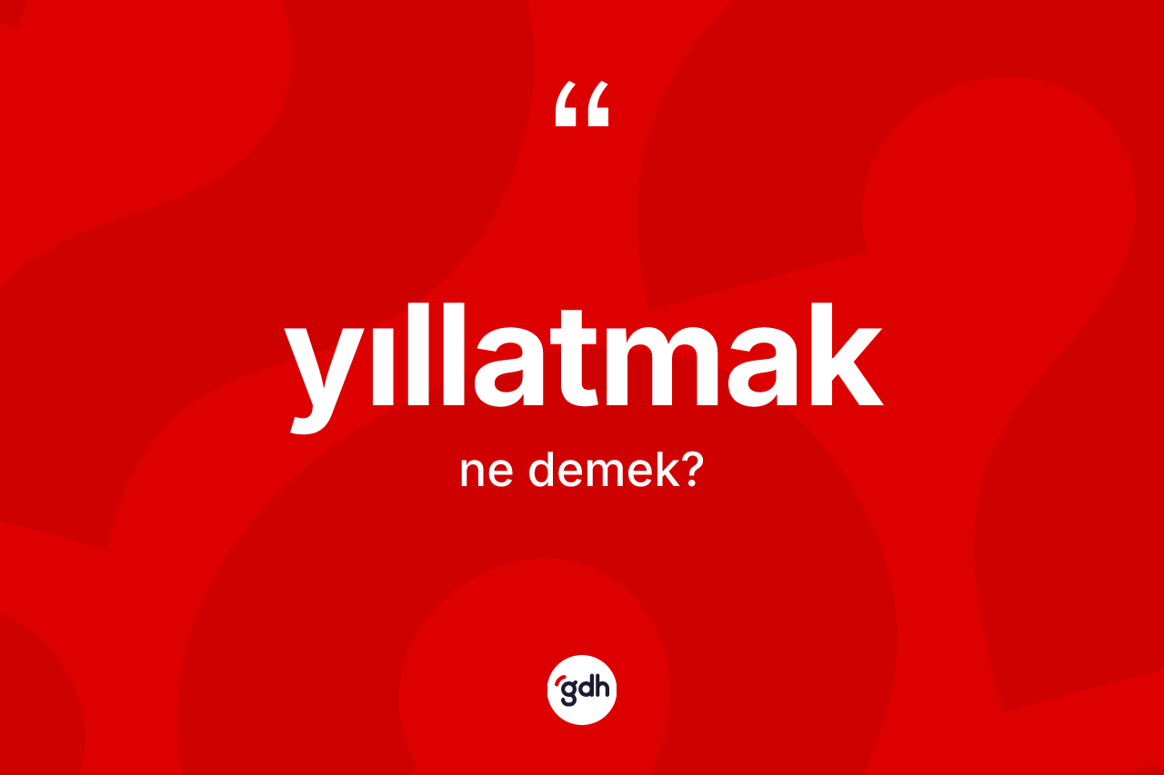 Yıllatmak ne demek?