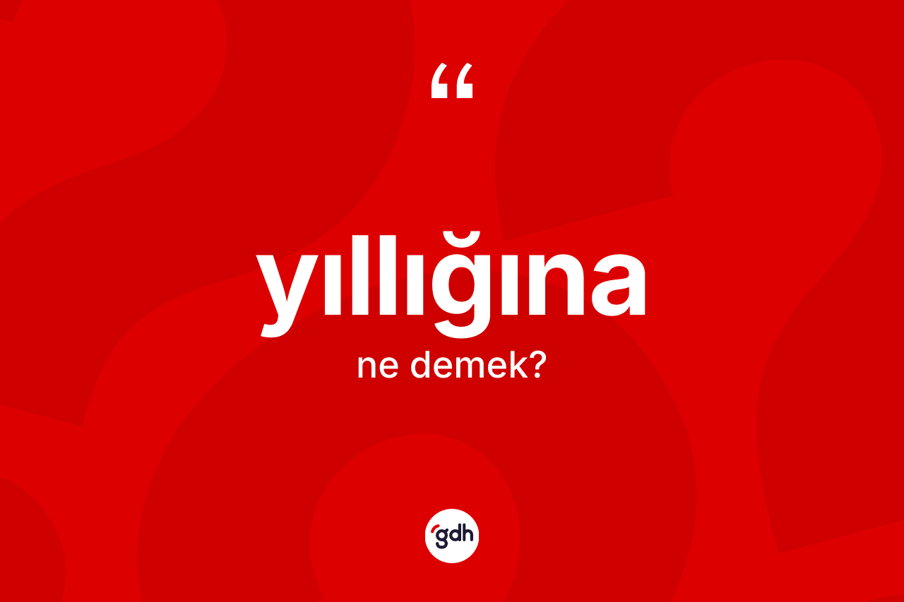 Yıllığına kelimesinin sözlükteki tanımı nedir? Yıllığınanın sözlükteki anlamı nedir?