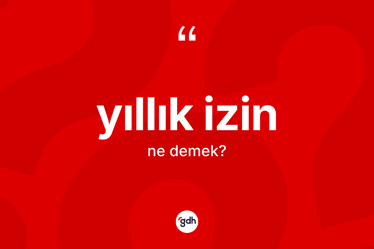 Yıllık izin kelimesi nedir? Yıllık izin kelimesinin TDK'ya göre açıklaması nedir?