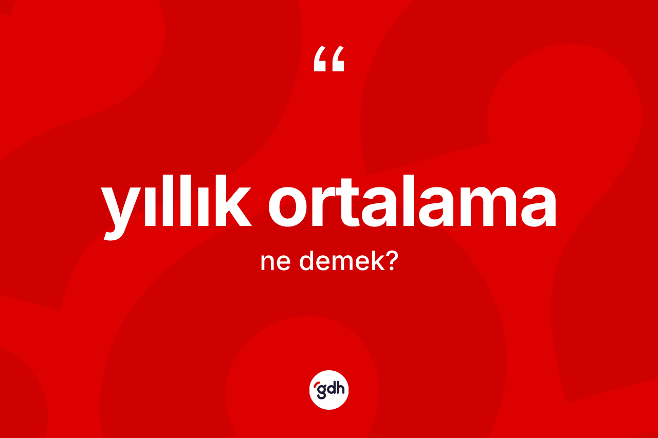 Yıllık ortalama nedir? Yıllık ortalamanın TDK'ya göre anlamı nedir?