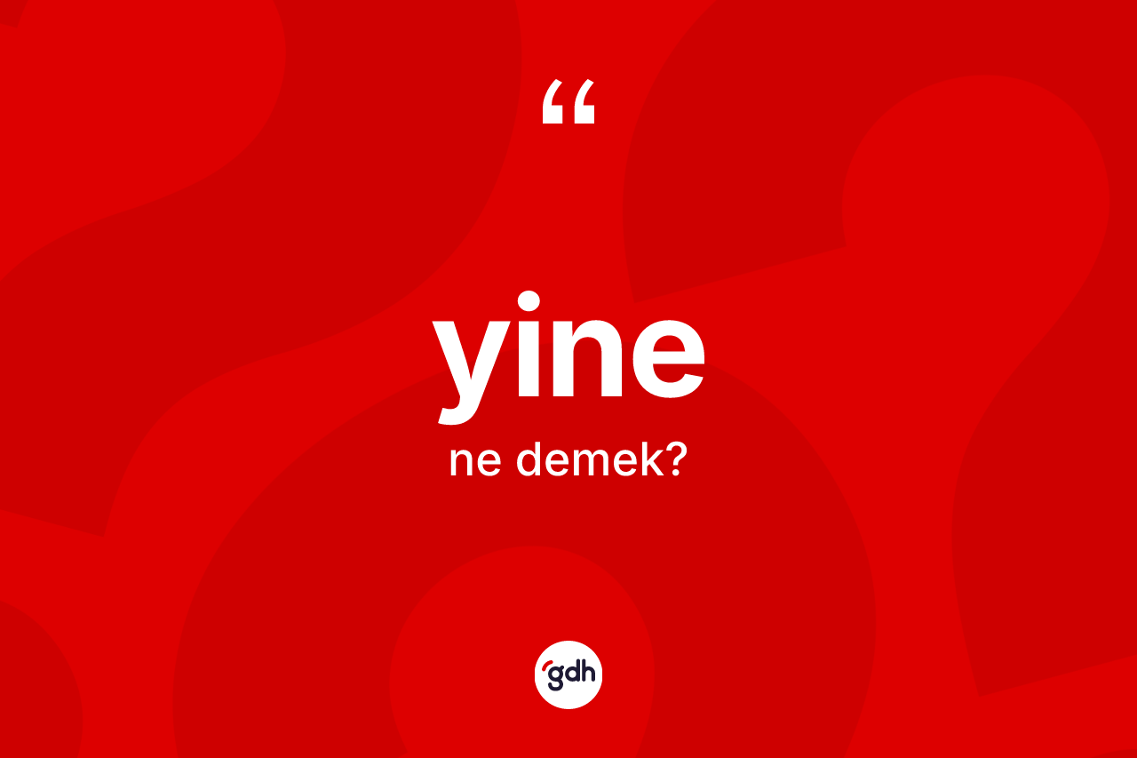 Yine kelimesi nedir? Yinenin TDK'ya göre anlamı nedir?