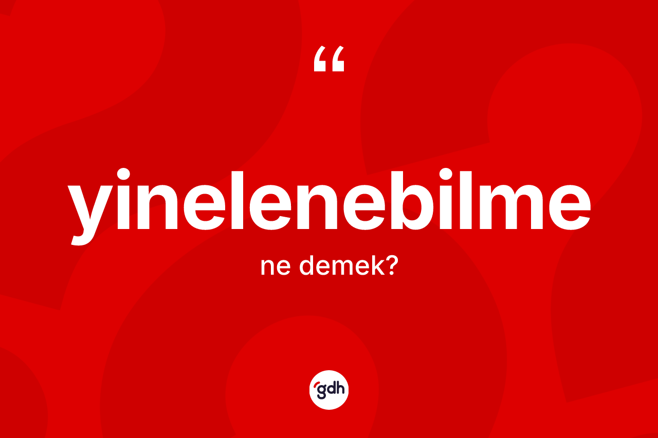 Yinelenebilme ne demek? Yinelenebilme kelimesinin TDK anlamı nedir?