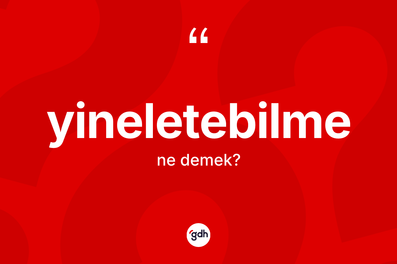 Yineletebilme kelimesinin anlamı nedir? Yineletebilmenin kısaca tanımı nedir?