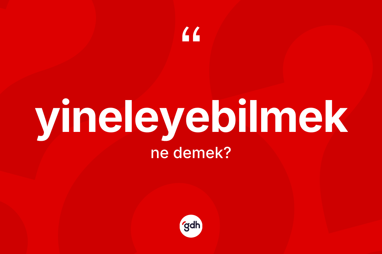 Yineleyebilmek kelimesi ne anlama gelir? Yineleyebilmeğin TDK'ya göre anlamı nedir?
