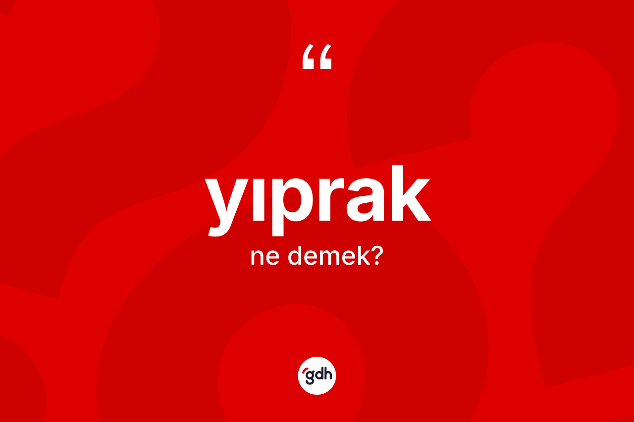 Yıprak kelimesi nedir? Yıprağın TDK'ya göre anlamı nedir?