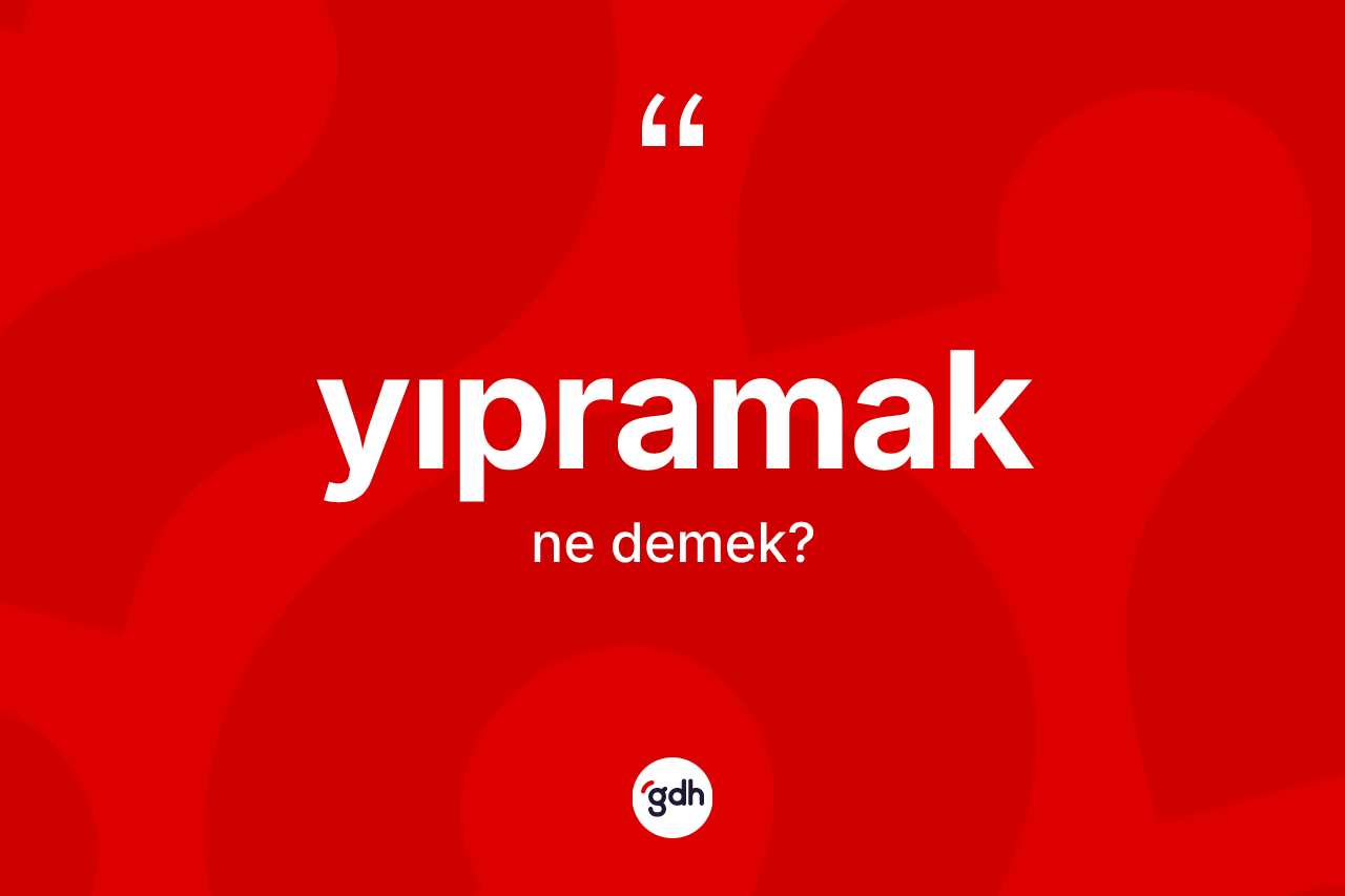 Yıpramak kelimesi ne anlama gelir?