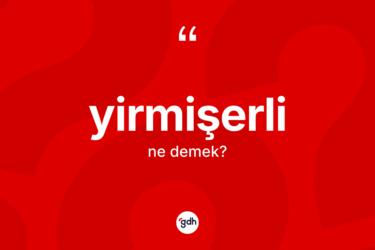 Yirmişerli ne demek? Yirmişerli kelimesinin TDK'ya göre açıklaması nedir?