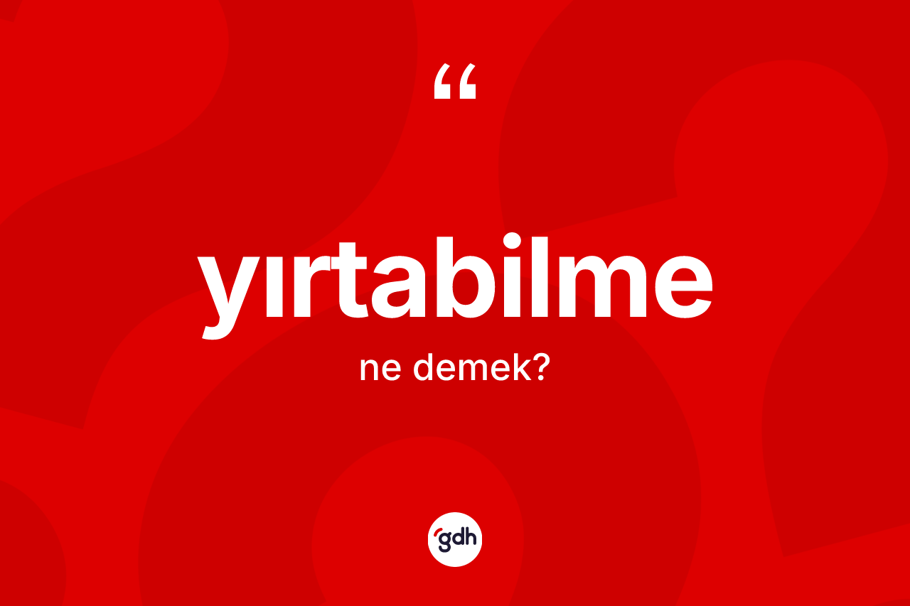 Yırtabilme kelimesinin sözlükteki tanımı nedir? Yırtabilmenin sözlükteki anlamı nedir?