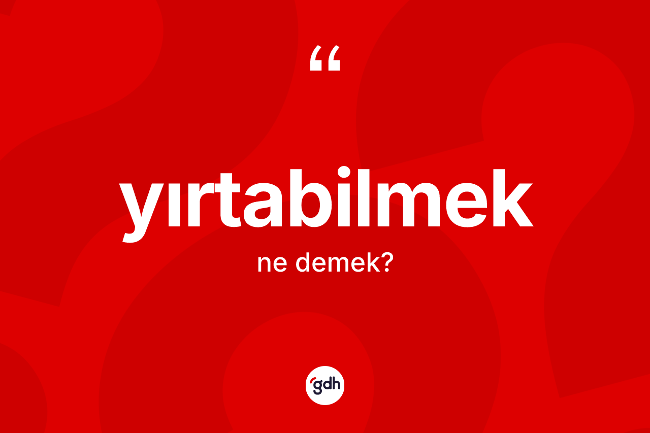 Yırtabilmek kelimesinin tanımı nedir? Yırtabilmeğin TDK'ya göre anlamı nedir?