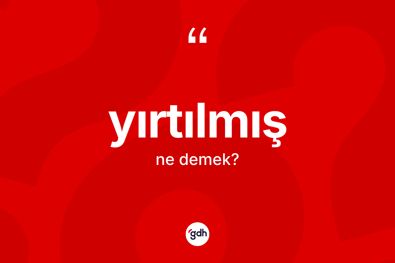 Yırtılmış kelimesinin anlamı nedir?