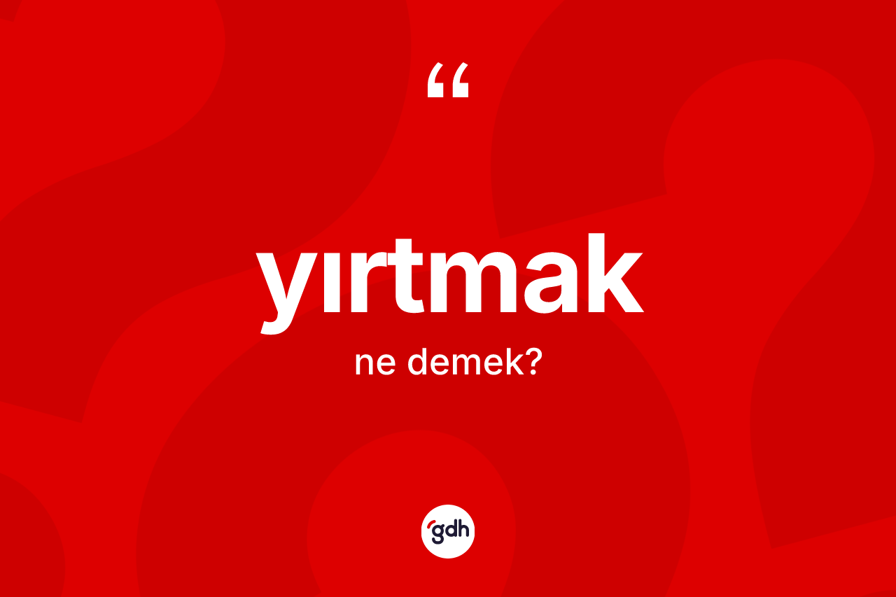 Yırtmak kelimesi ne anlama gelir?