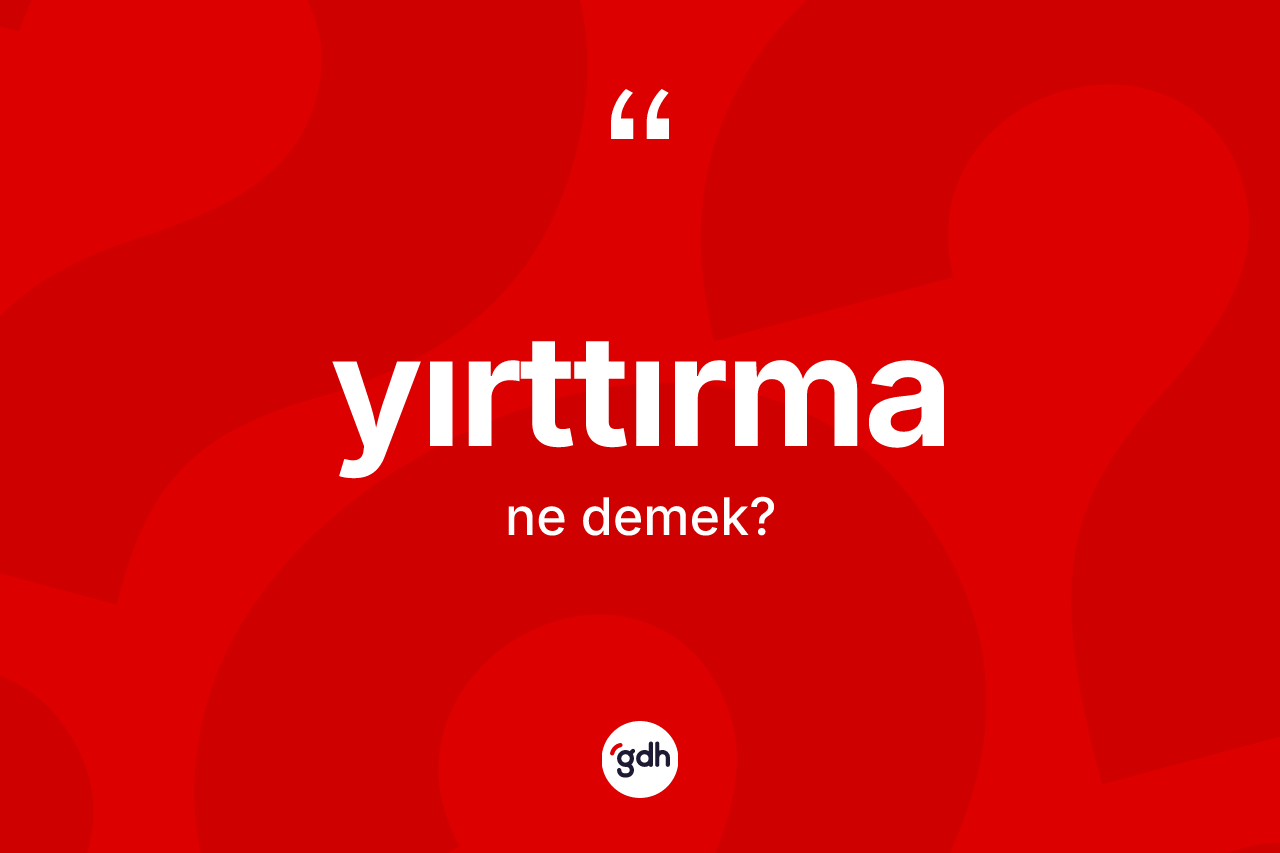 Yırttırma nedir? Yırttırma kelimesinin kaç farklı anlamı var?