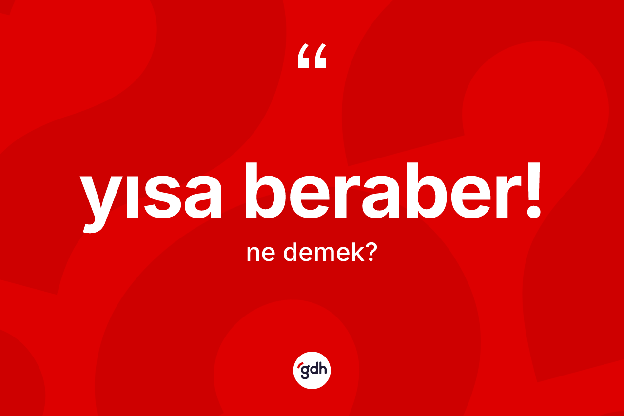 Yısa beraber! ne anlama gelir? Yısa beraber! ifadesi nerede kullanılır?