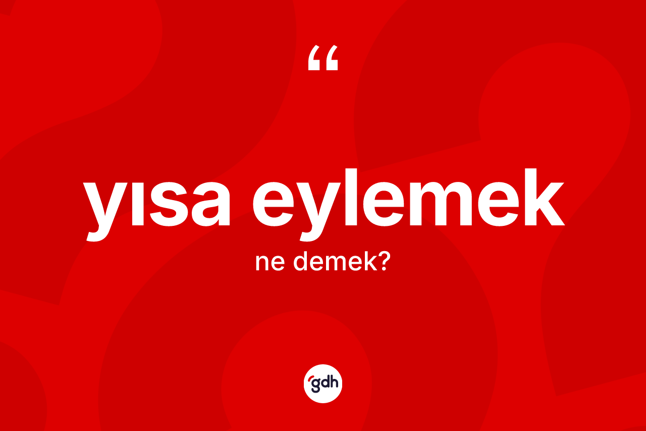 Yısa eylemek ifadesinin anlamı nedir?