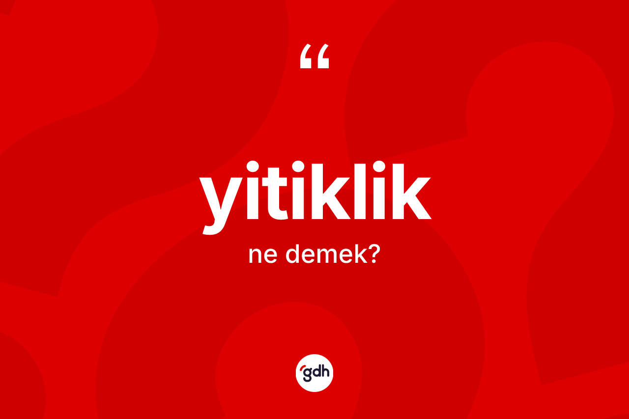 Yitiklik kelimesi ne demek? Yitikliğin TDK'ya göre anlamı nedir?