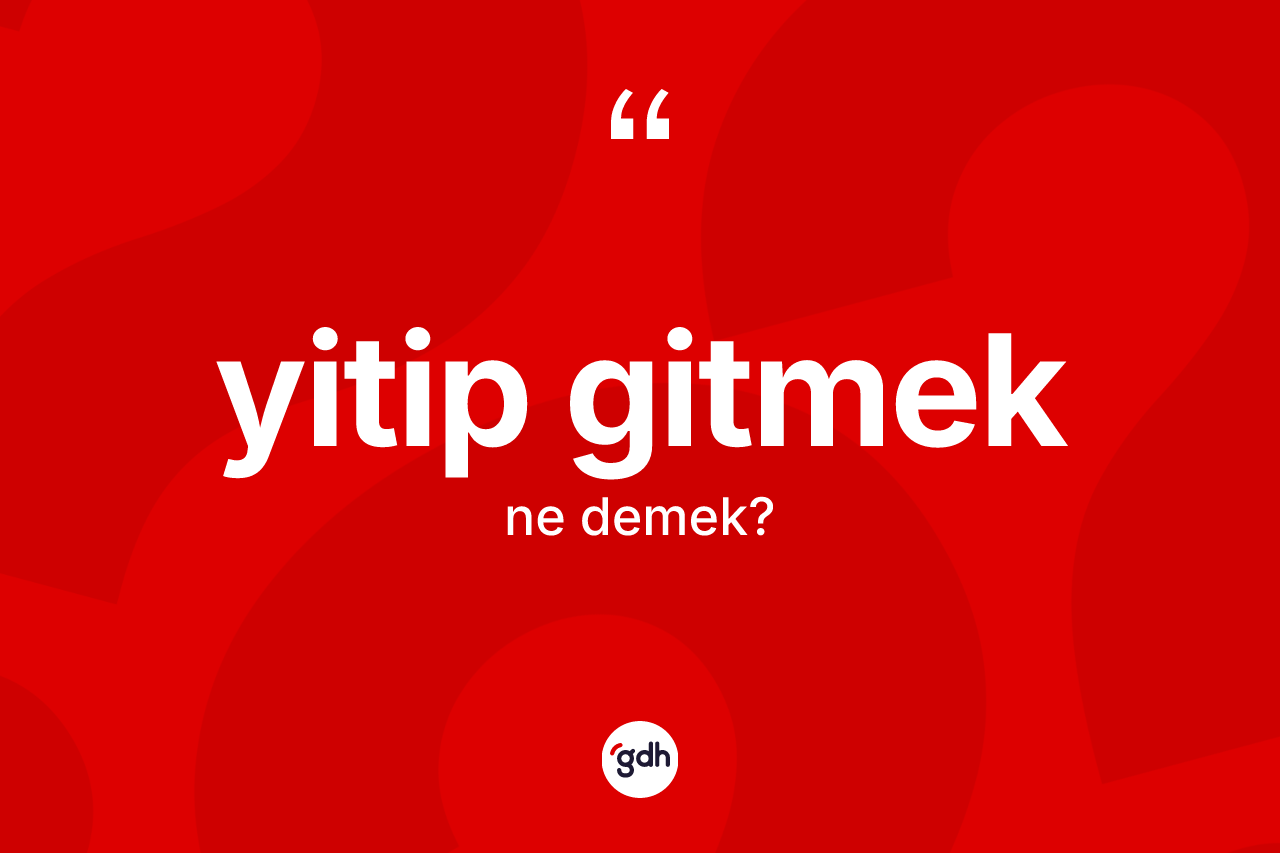 Yitip gitmek ifadesinin kısaca tanımı nedir? Yitip gitmek ifadesinin TDK anlamı nedir?