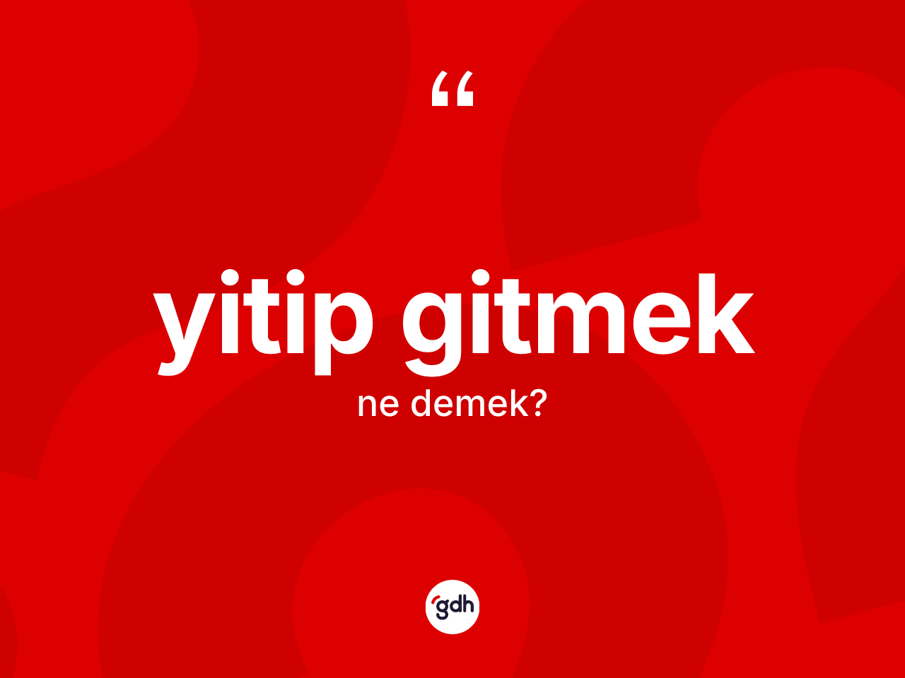 Yitip gitmek ifadesinin kısaca tanımı nedir? Yitip gitmek ifadesinin TDK anlamı nedir?