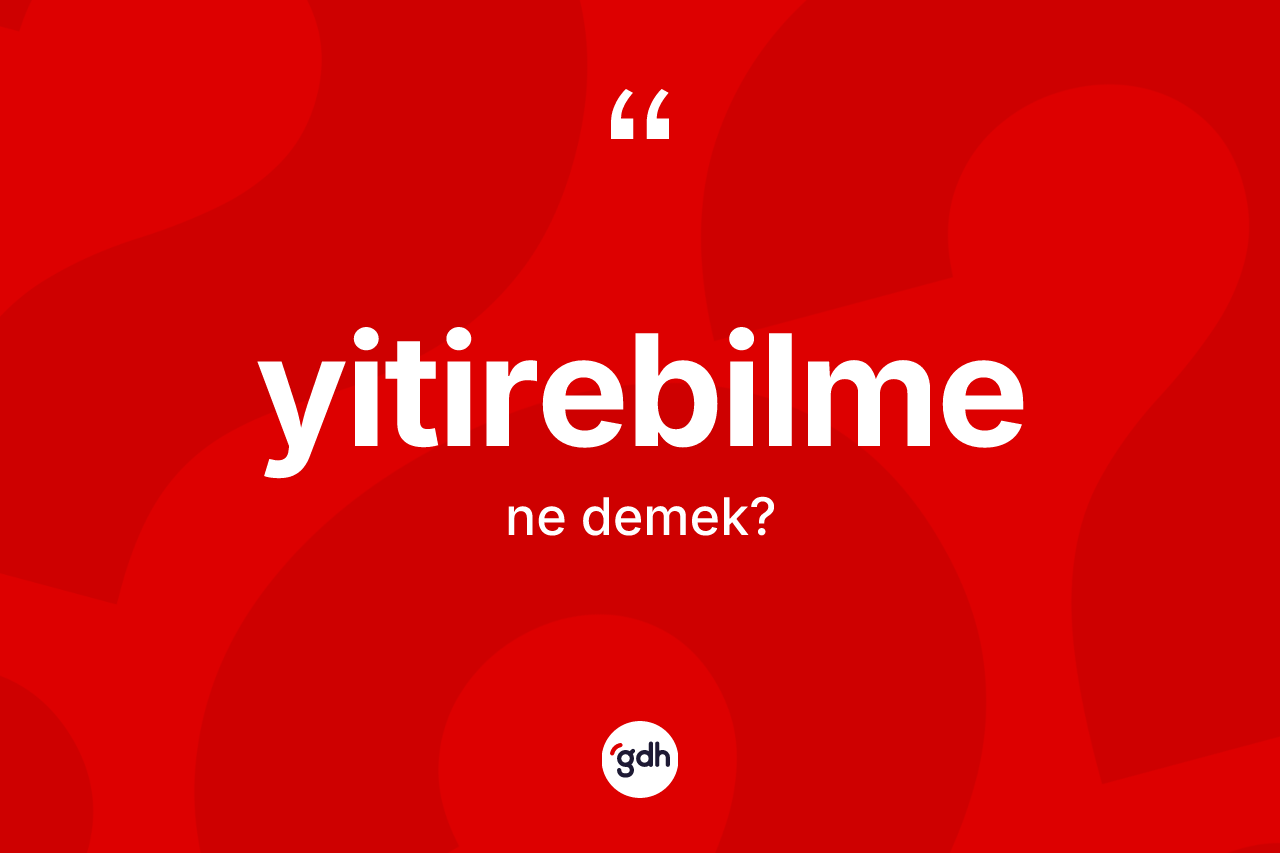 Yitirebilme kelimesinin anlamı nedir?