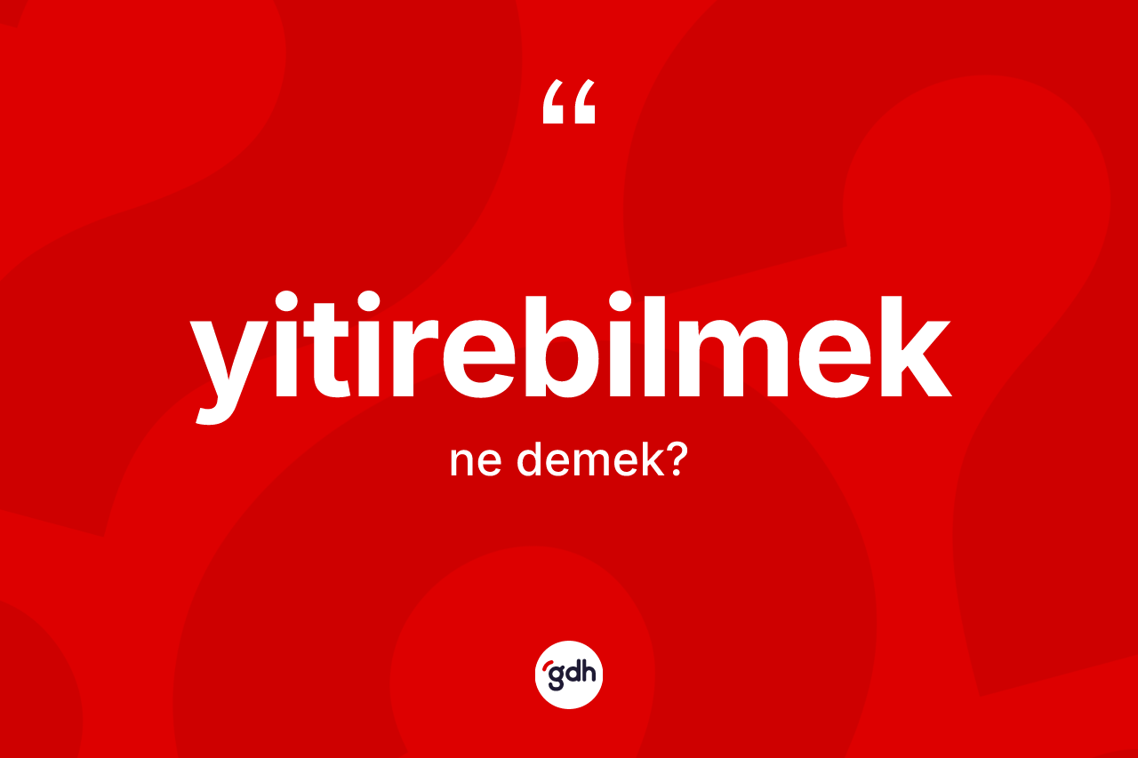 Yitirebilmek kelimesi ne demek?