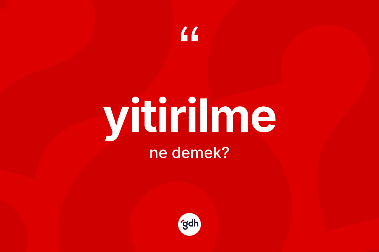 Yitirilme kelimesinin anlamı nedir? Yitirilmenin kısaca tanımı nedir?