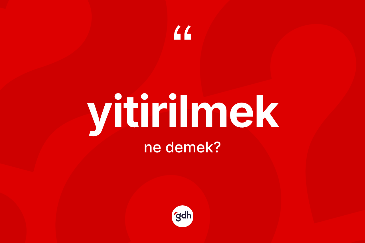 Yitirilmek kelimesinin tanımı nedir? Yitirilmek kelimesinin TDK'ya göre açıklaması nedir?