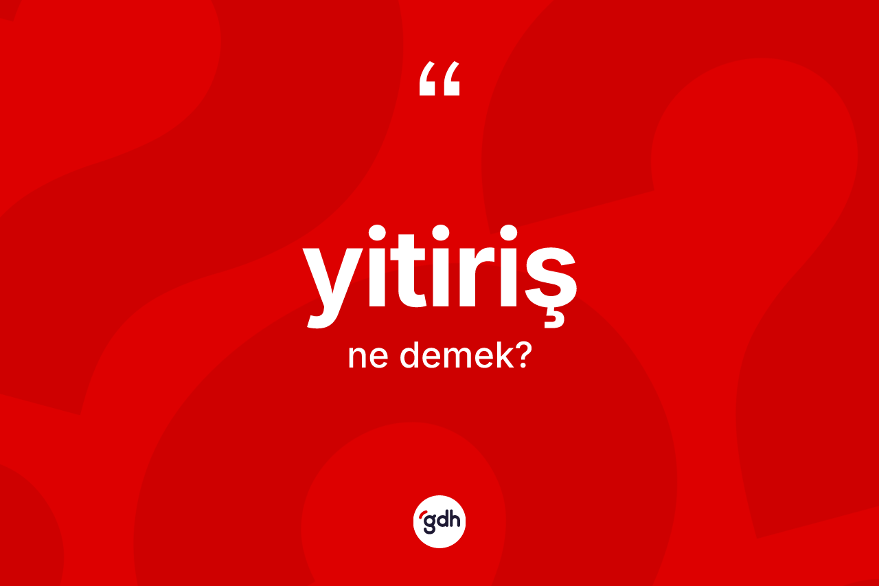 Yitiriş ne demek? Yitiriş kelimesinin özellikleri nelerdir?