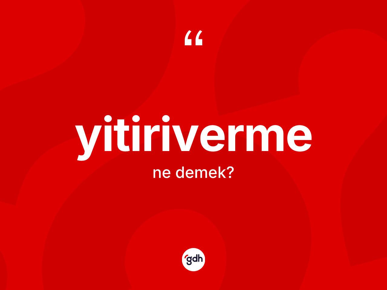 Yitiriverme kelimesinin sözlükteki tanımı nedir? Yitiriverme kelimesinin TDK'ya göre açıklaması nedir?