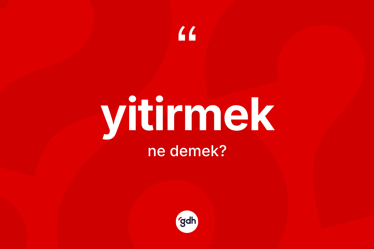 Yitirmek ne demek?